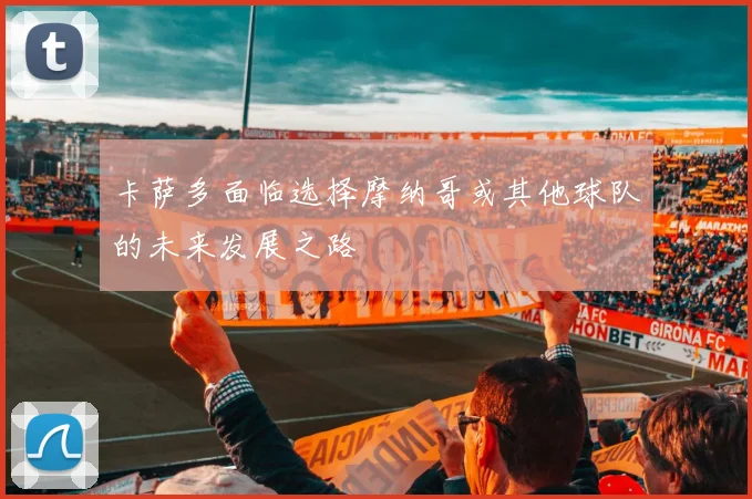 卡萨多面临选择摩纳哥或其他球队的未来发展之路