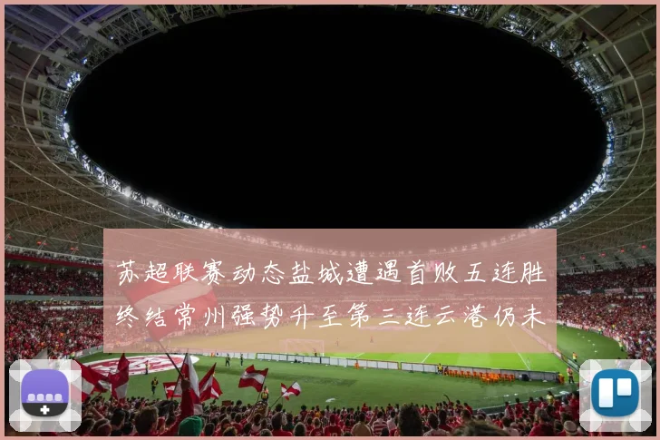 苏超联赛动态盐城遭遇首败五连胜终结常州强势升至第三连云港仍未尝胜绩