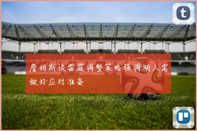 詹姆斯谈雷霆调整策略强调湖人需做好应对准备