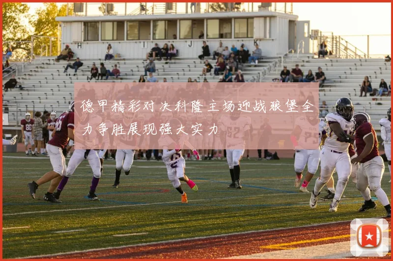 德甲精彩对决科隆主场迎战狼堡全力争胜展现强大实力